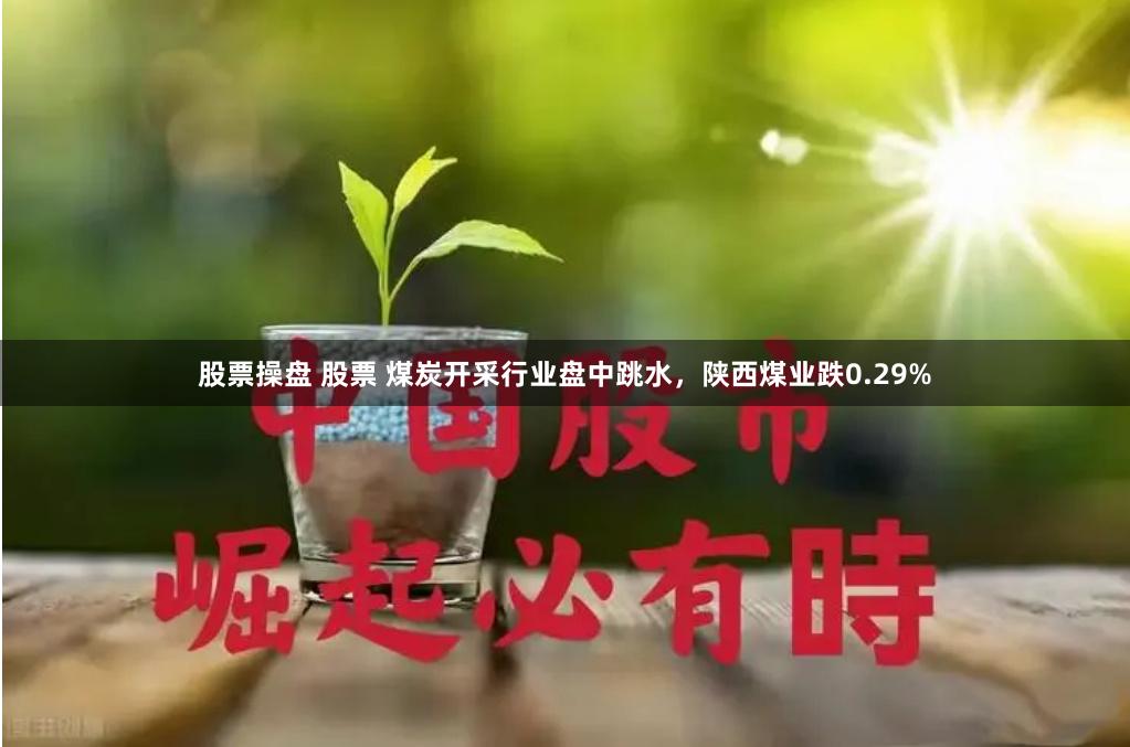 股票操盘 股票 煤炭开采行业盘中跳水，陕西煤业跌0.29%