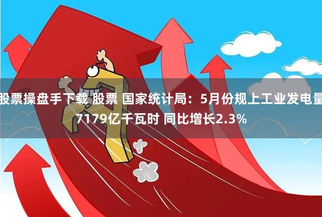 股票操盘手下载 股票 国家统计局：5月份规上工业发电量7179亿千瓦时 同比增长2.3%
