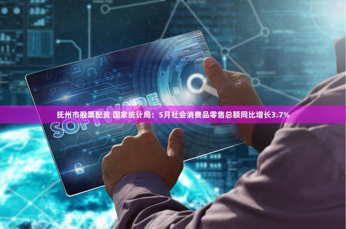 抚州市股票配资 国家统计局：5月社会消费品零售总额同比增长3.7%