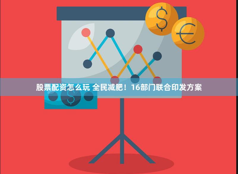 股票配资怎么玩 全民减肥！16部门联合印发方案
