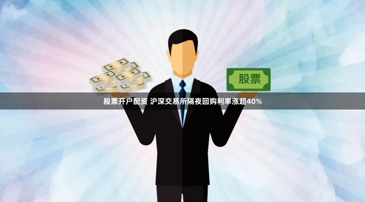 股票开户配资 沪深交易所隔夜回购利率涨超40%