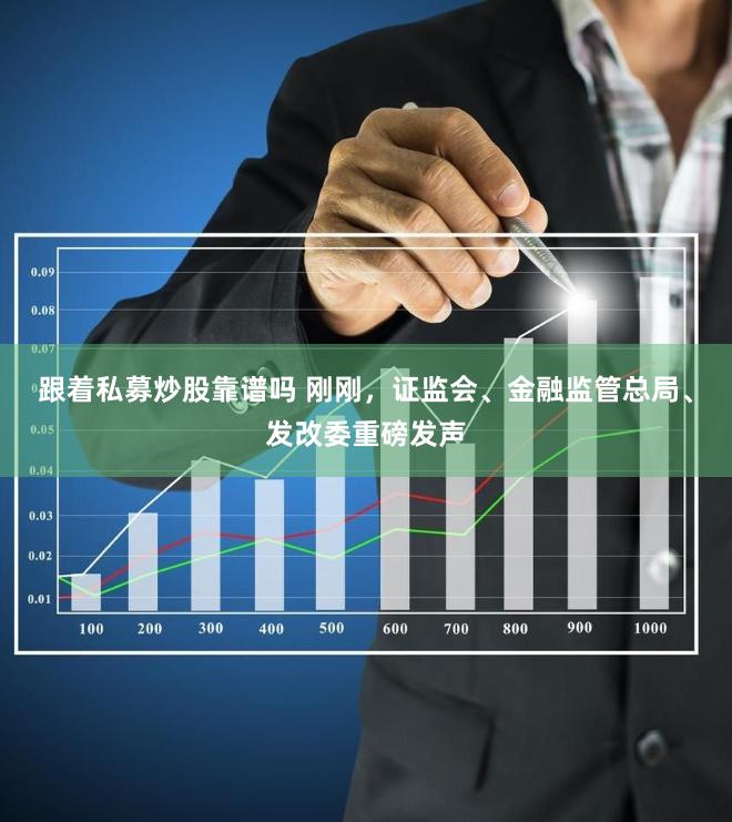 跟着私募炒股靠谱吗 刚刚，证监会、金融监管总局、发改委重磅发声