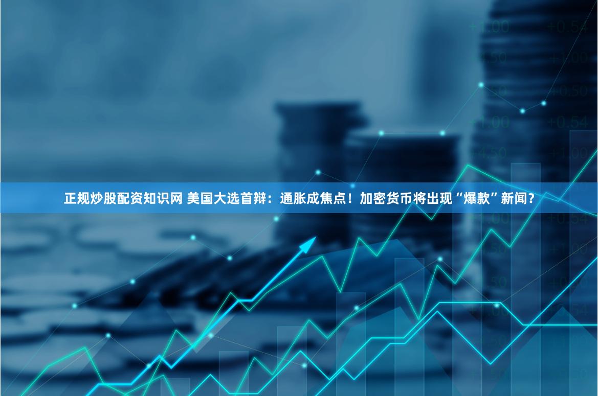 正规炒股配资知识网 美国大选首辩：通胀成焦点！加密货币将出现“爆款”新闻？
