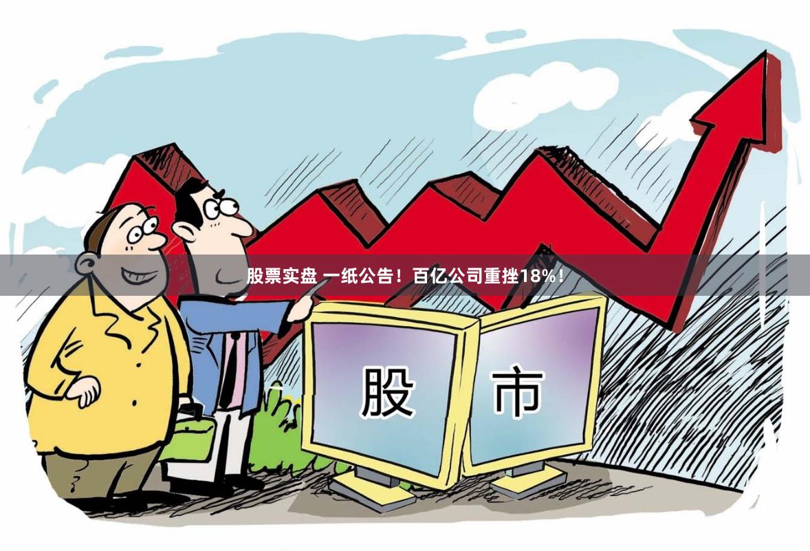 股票实盘 一纸公告！百亿公司重挫18%！
