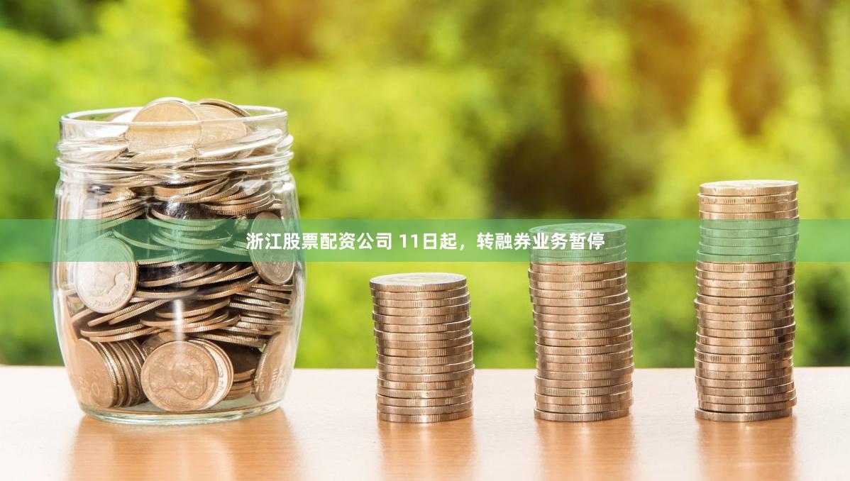 浙江股票配资公司 11日起，转融券业务暂停