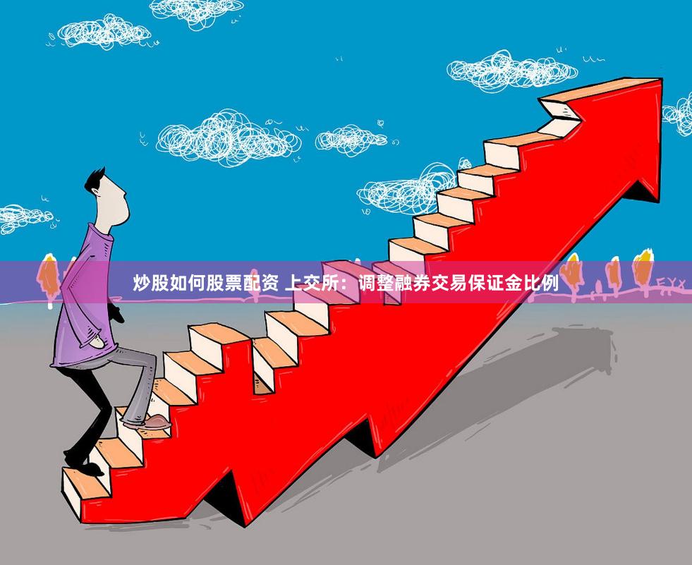 炒股如何股票配资 上交所：调整融券交易保证金比例