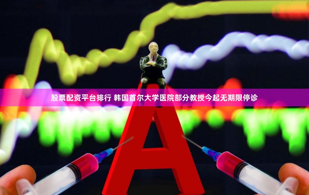 股票配资平台排行 韩国首尔大学医院部分教授今起无期限停诊