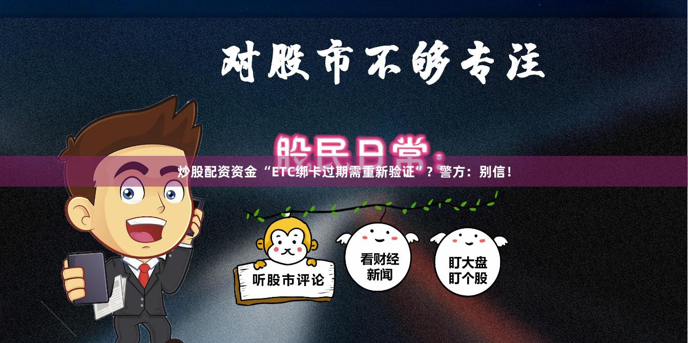 炒股配资资金 “ETC绑卡过期需重新验证”？警方：别信！