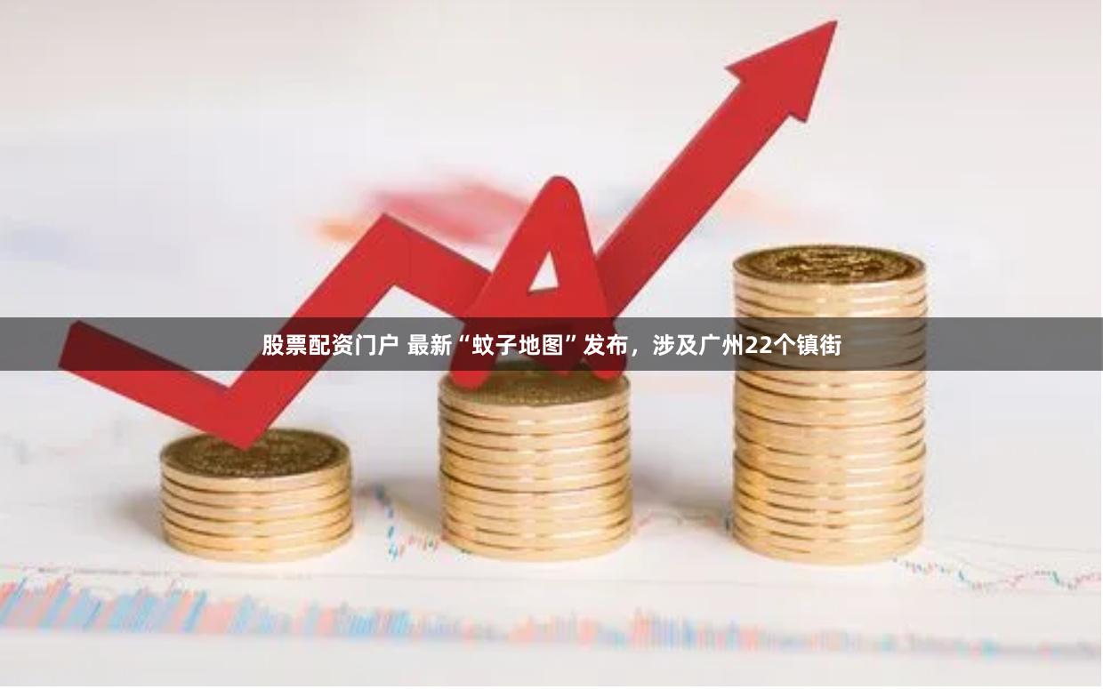股票配资门户 最新“蚊子地图”发布，涉及广州22个镇街