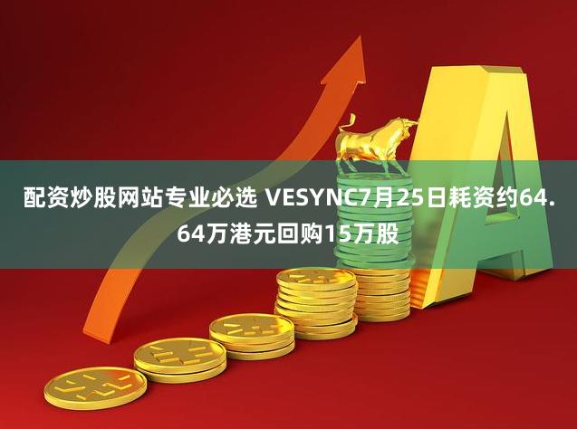 配资炒股网站专业必选 VESYNC7月25日耗资约64.64万港元回购15万股