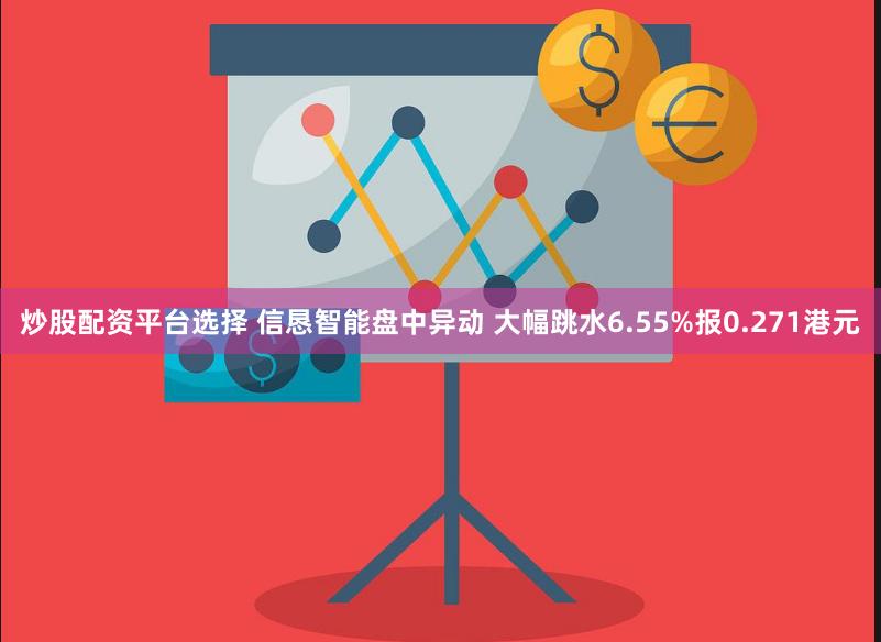 炒股配资平台选择 信恳智能盘中异动 大幅跳水6.55%报0.271港元