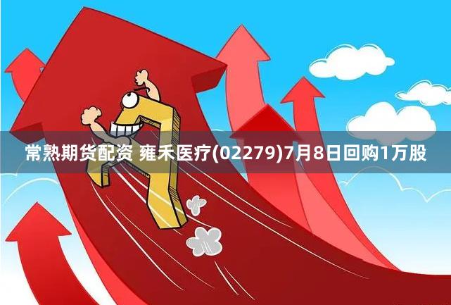 常熟期货配资 雍禾医疗(02279)7月8日回购1万股