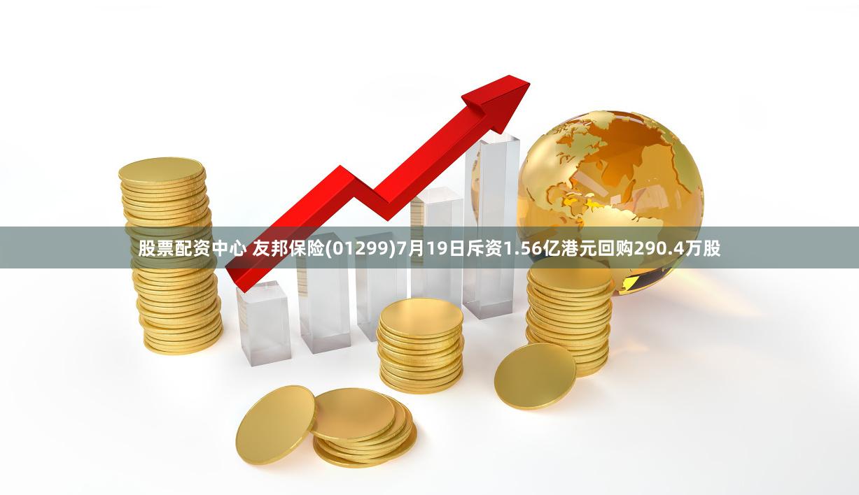 股票配资中心 友邦保险(01299)7月19日斥资1.56亿港元回购290.4万股