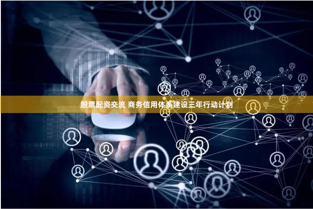 股票配资交流 商务信用体系建设三年行动计划