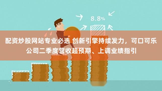 配资炒股网站专业必选 创新引擎持续发力，可口可乐公司二季度营收超预期、上调业绩指引