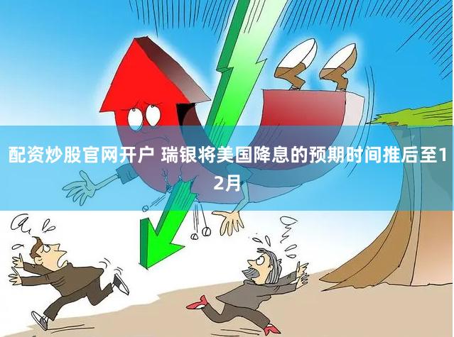 配资炒股官网开户 瑞银将美国降息的预期时间推后至12月