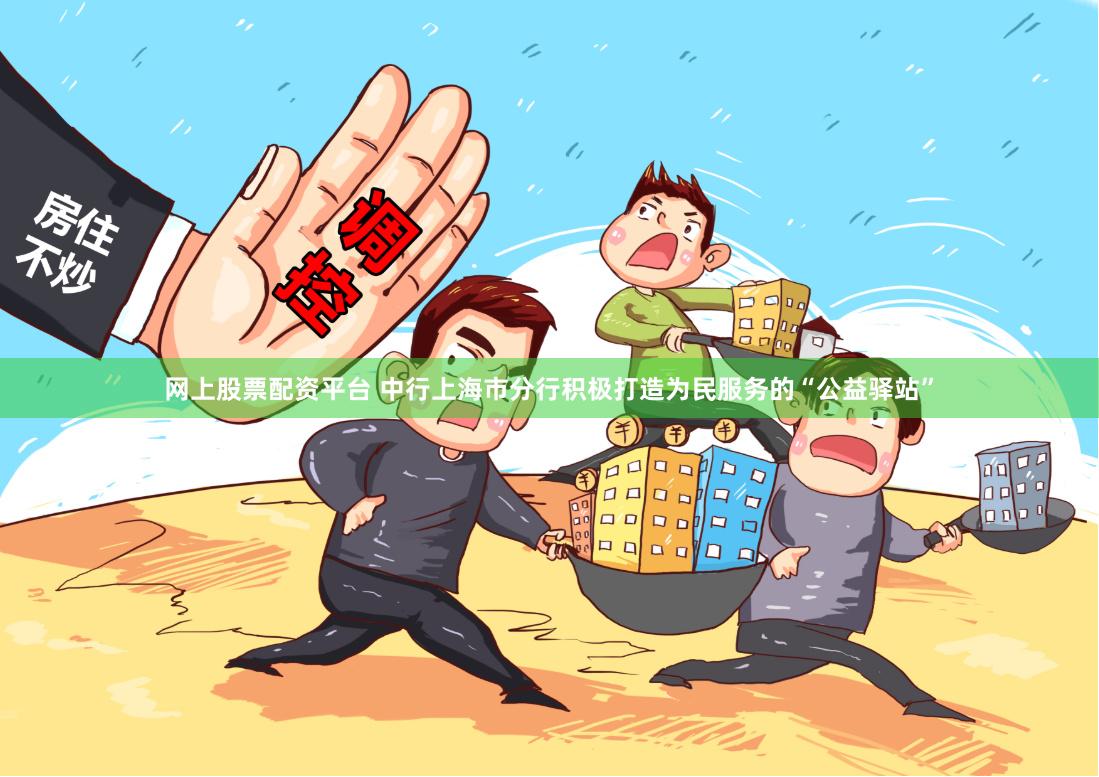 网上股票配资平台 中行上海市分行积极打造为民服务的“公益驿站”