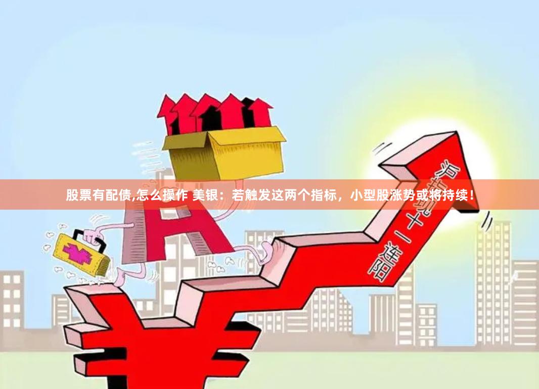 股票有配债,怎么操作 美银：若触发这两个指标，小型股涨势或将持续！