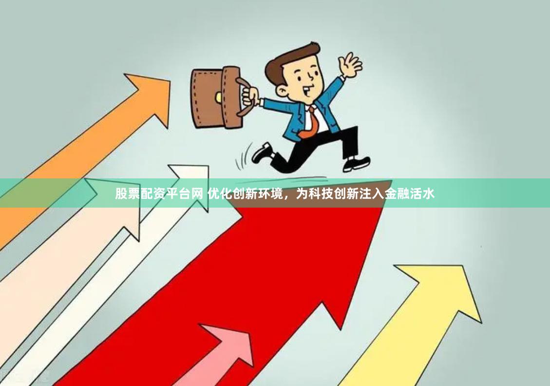 股票配资平台网 优化创新环境，为科技创新注入金融活水