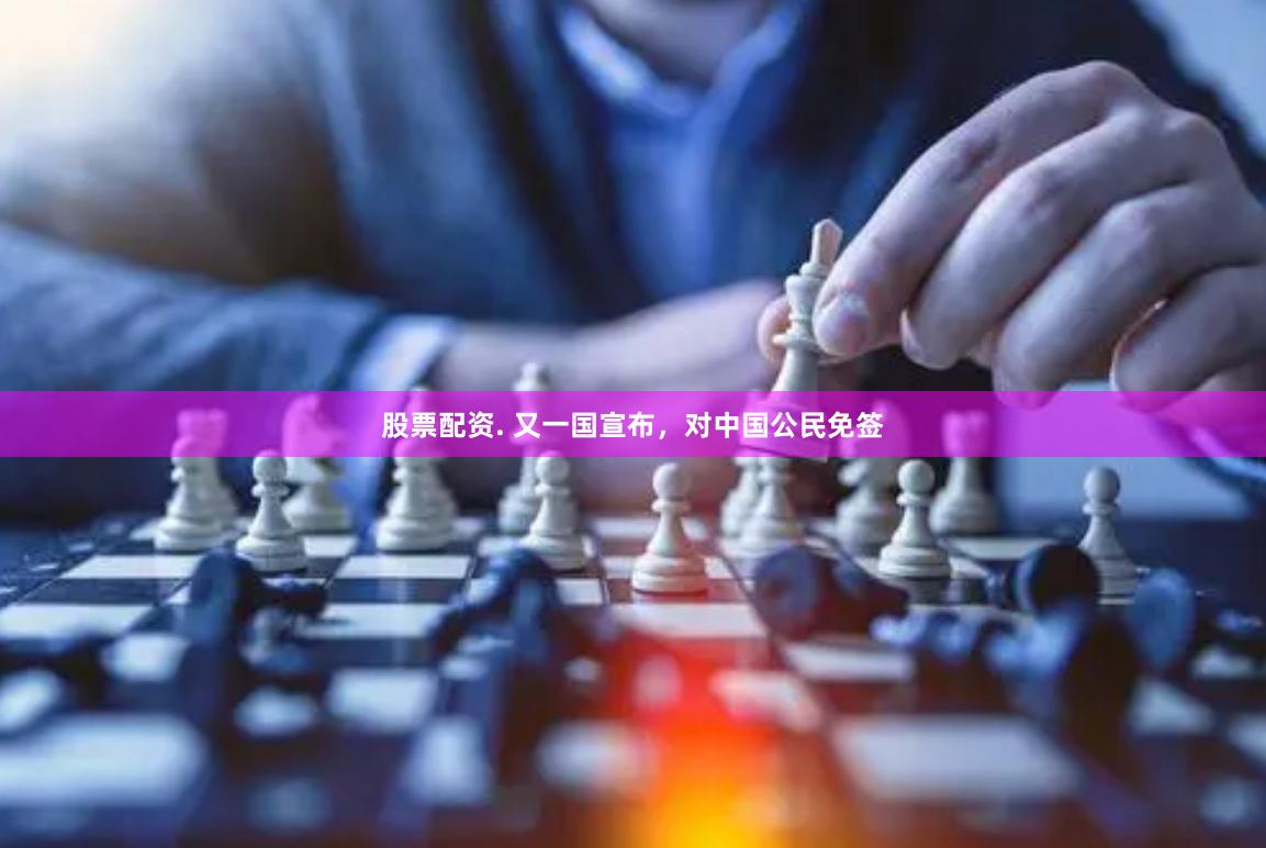 股票配资. 又一国宣布，对中国公民免签
