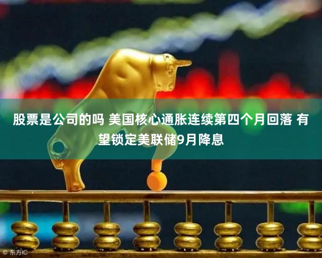 股票是公司的吗 美国核心通胀连续第四个月回落 有望锁定美联储9月降息