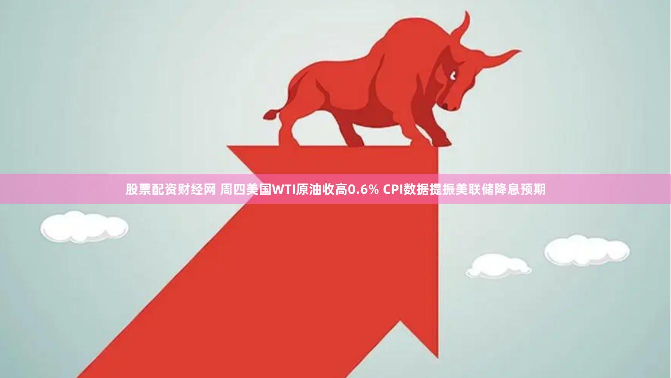 股票配资财经网 周四美国WTI原油收高0.6% CPI数据提振美联储降息预期