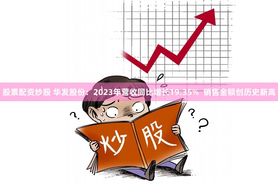 股票配资炒股 华发股份：2023年营收同比增长19.35%  销售金额创历史新高