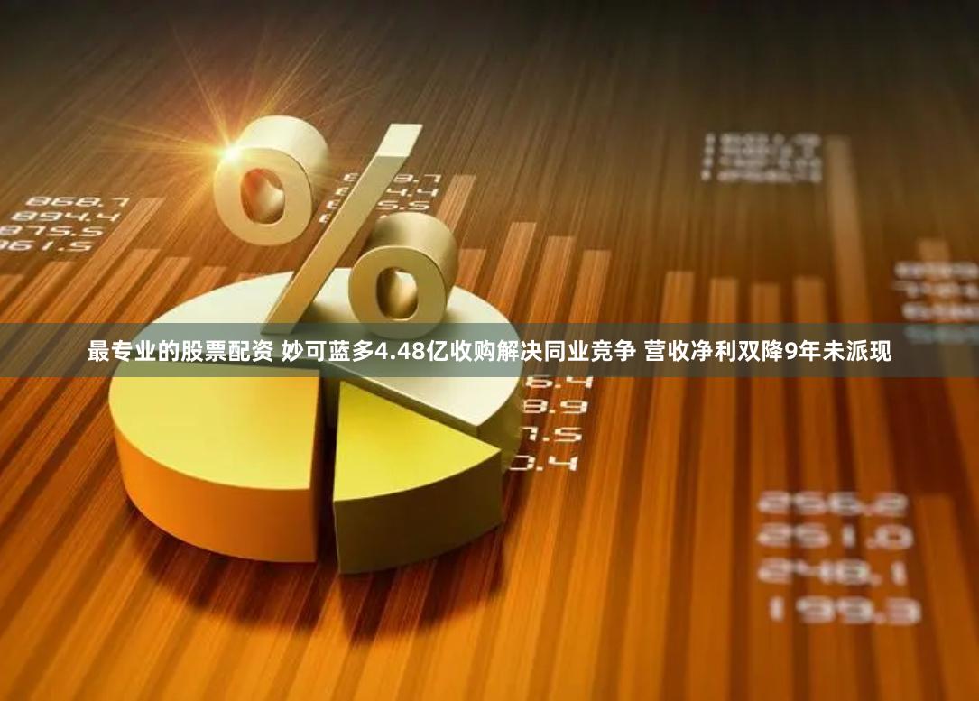 最专业的股票配资 妙可蓝多4.48亿收购解决同业竞争 营收净利双降9年未派现