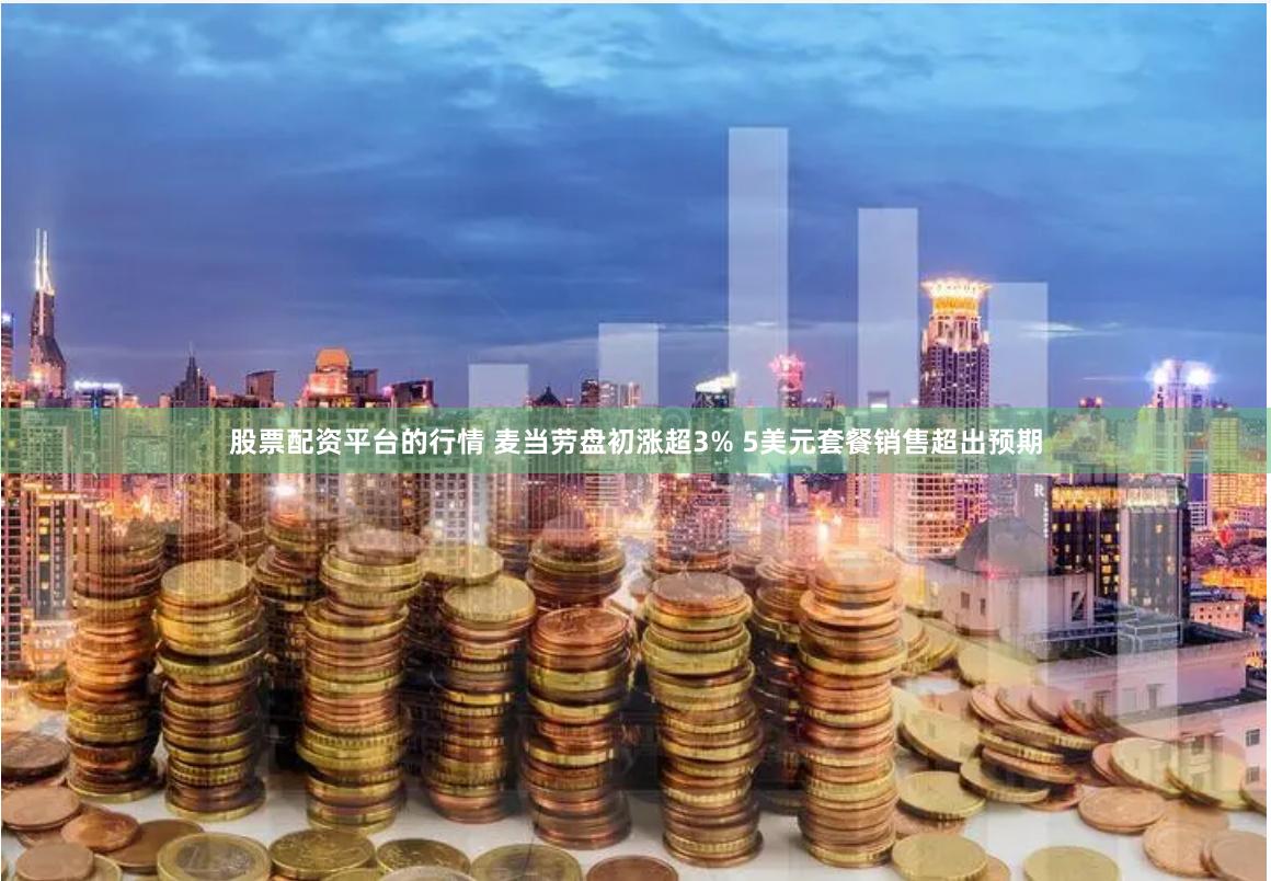 股票配资平台的行情 麦当劳盘初涨超3% 5美元套餐销售超出预期