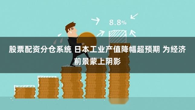 股票配资分仓系统 日本工业产值降幅超预期 为经济前景蒙上阴影