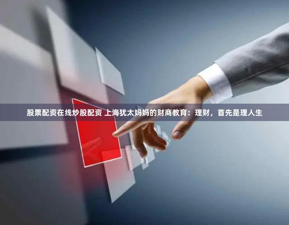 股票配资在线炒股配资 上海犹太妈妈的财商教育：理财，首先是理人生