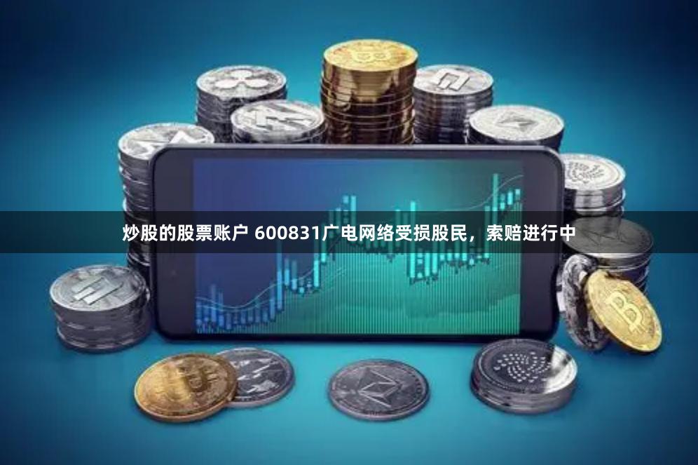 炒股的股票账户 600831广电网络受损股民，索赔进行中