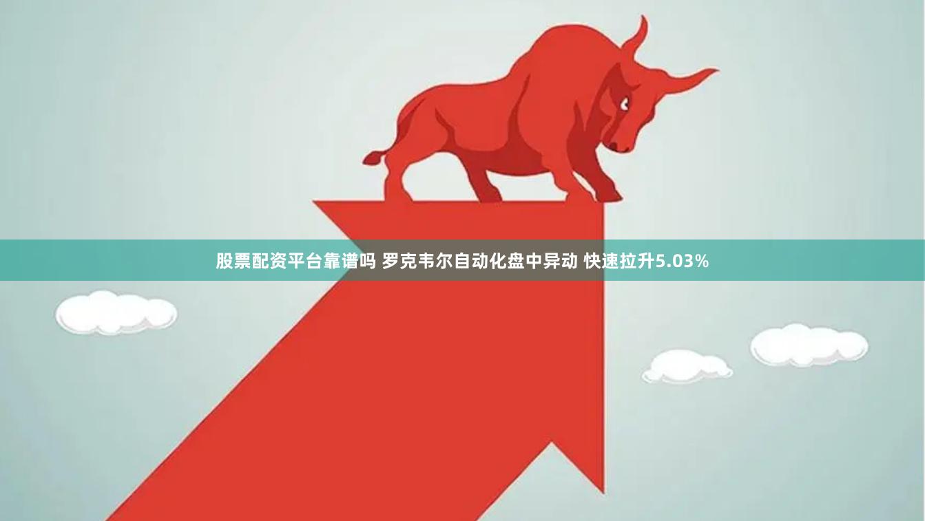 股票配资平台靠谱吗 罗克韦尔自动化盘中异动 快速拉升5.03%