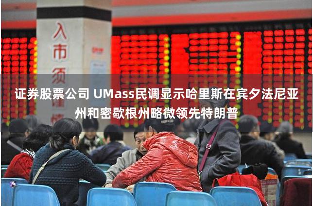 证券股票公司 UMass民调显示哈里斯在宾夕法尼亚州和密歇根州略微领先特朗普