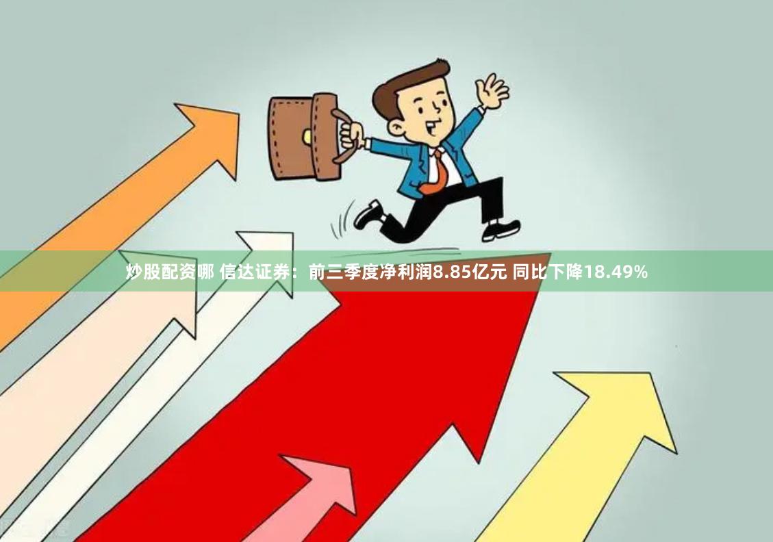 炒股配资哪 信达证券：前三季度净利润8.85亿元 同比下降18.49%