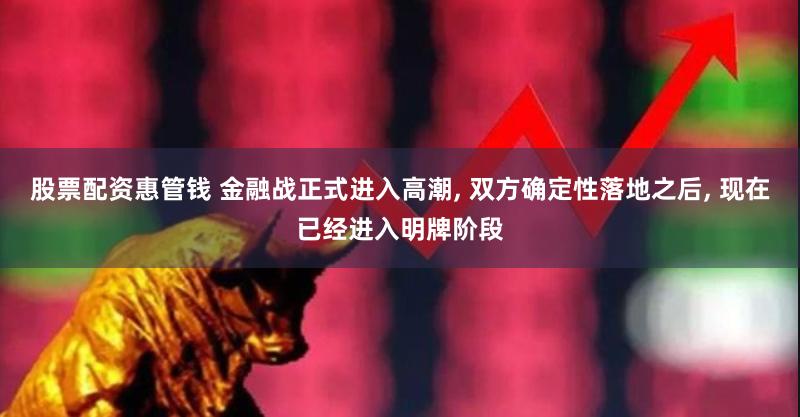 股票配资惠管钱 金融战正式进入高潮, 双方确定性落地之后, 现在已经进入明牌阶段