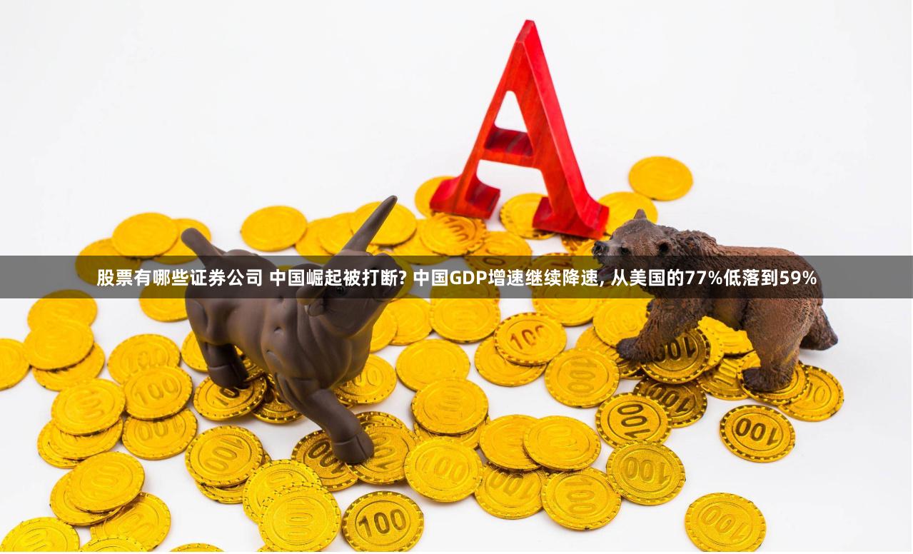 股票有哪些证券公司 中国崛起被打断? 中国GDP增速继续降速, 从美国的77%低落到59%