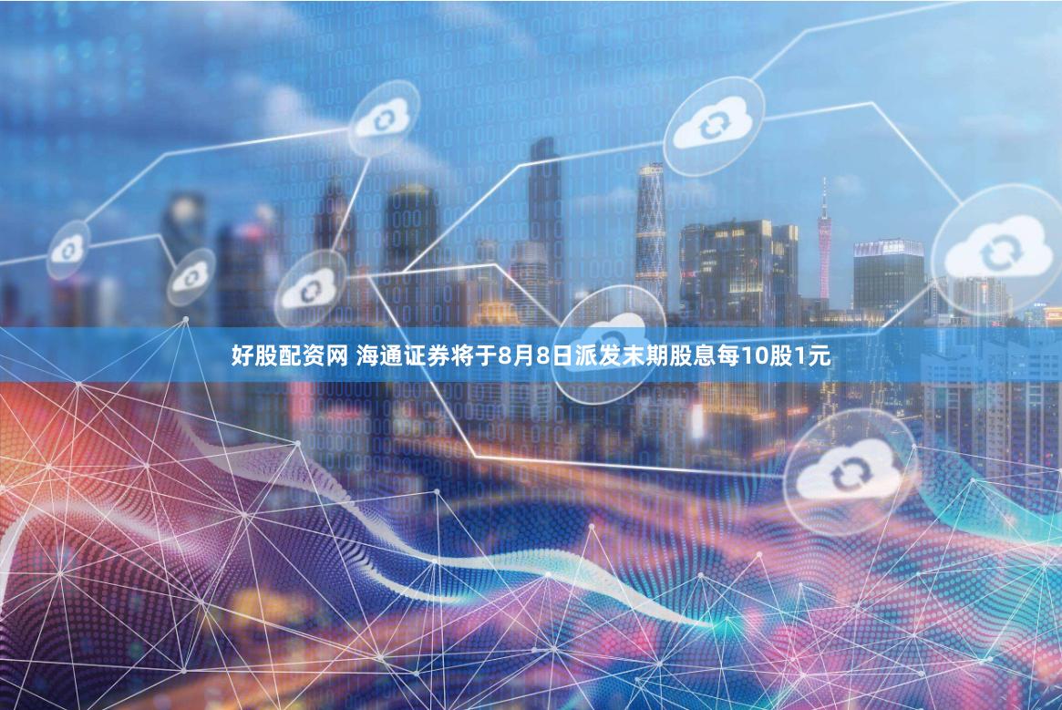 好股配资网 海通证券将于8月8日派发末期股息每10股1元