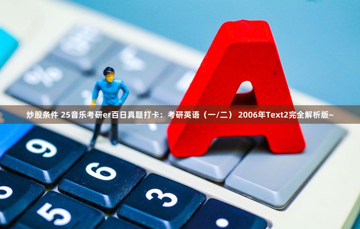 炒股条件 25音乐考研er百日真题打卡：考研英语（一/二） 2006年Text2完全解析版~