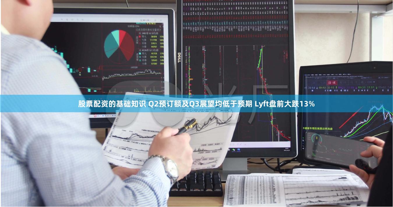 股票配资的基础知识 Q2预订额及Q3展望均低于预期 Lyft盘前大跌13%