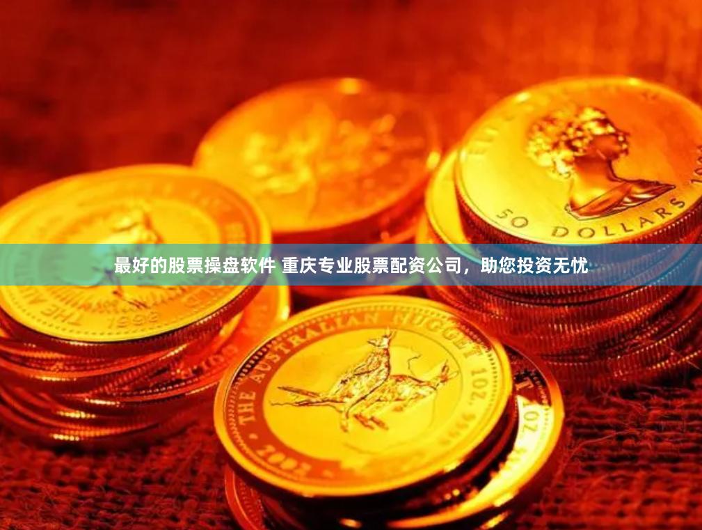 最好的股票操盘软件 重庆专业股票配资公司，助您投资无忧