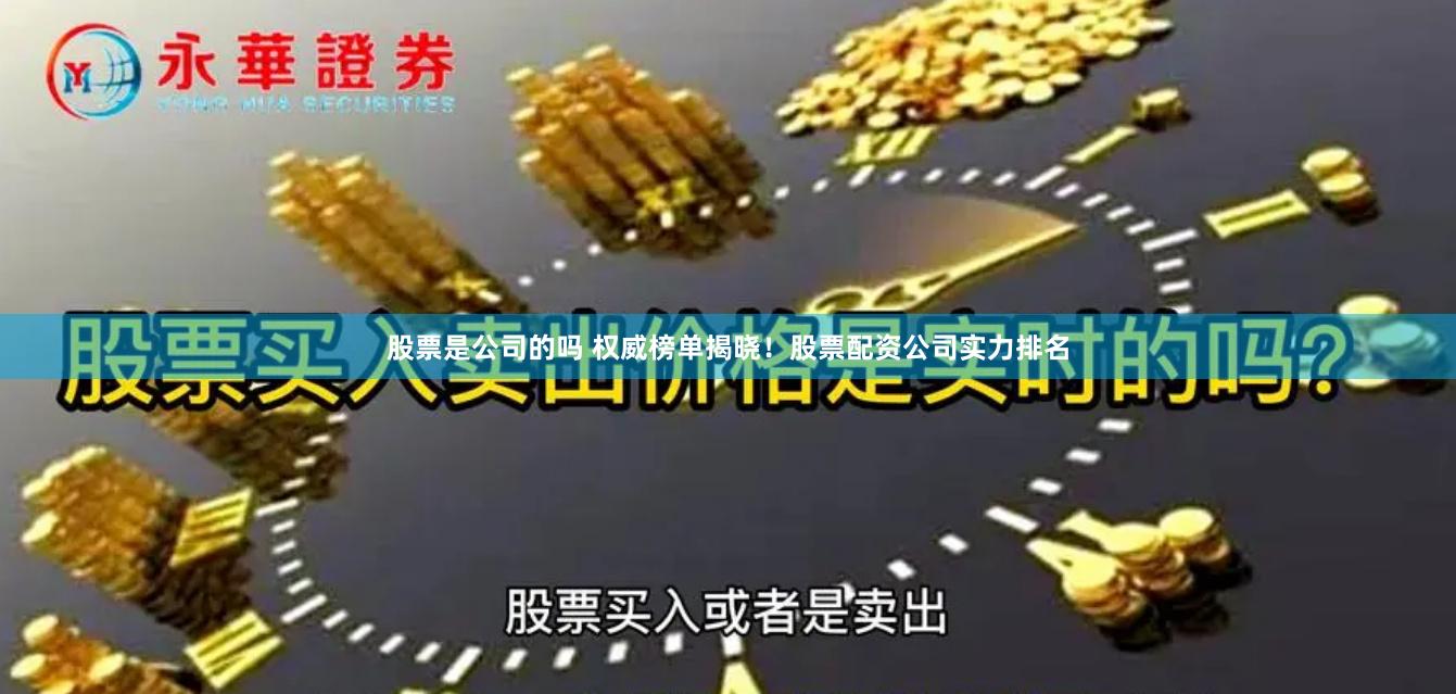 股票是公司的吗 权威榜单揭晓！股票配资公司实力排名