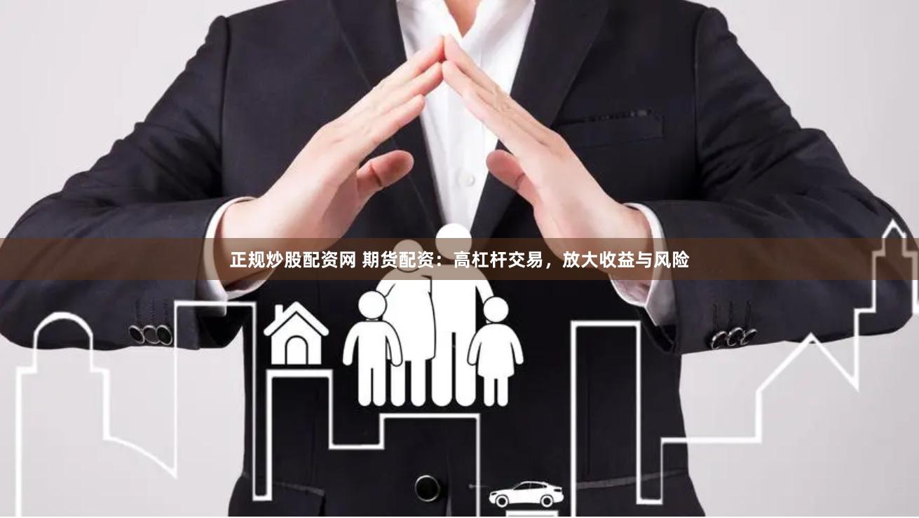 正规炒股配资网 期货配资：高杠杆交易，放大收益与风险