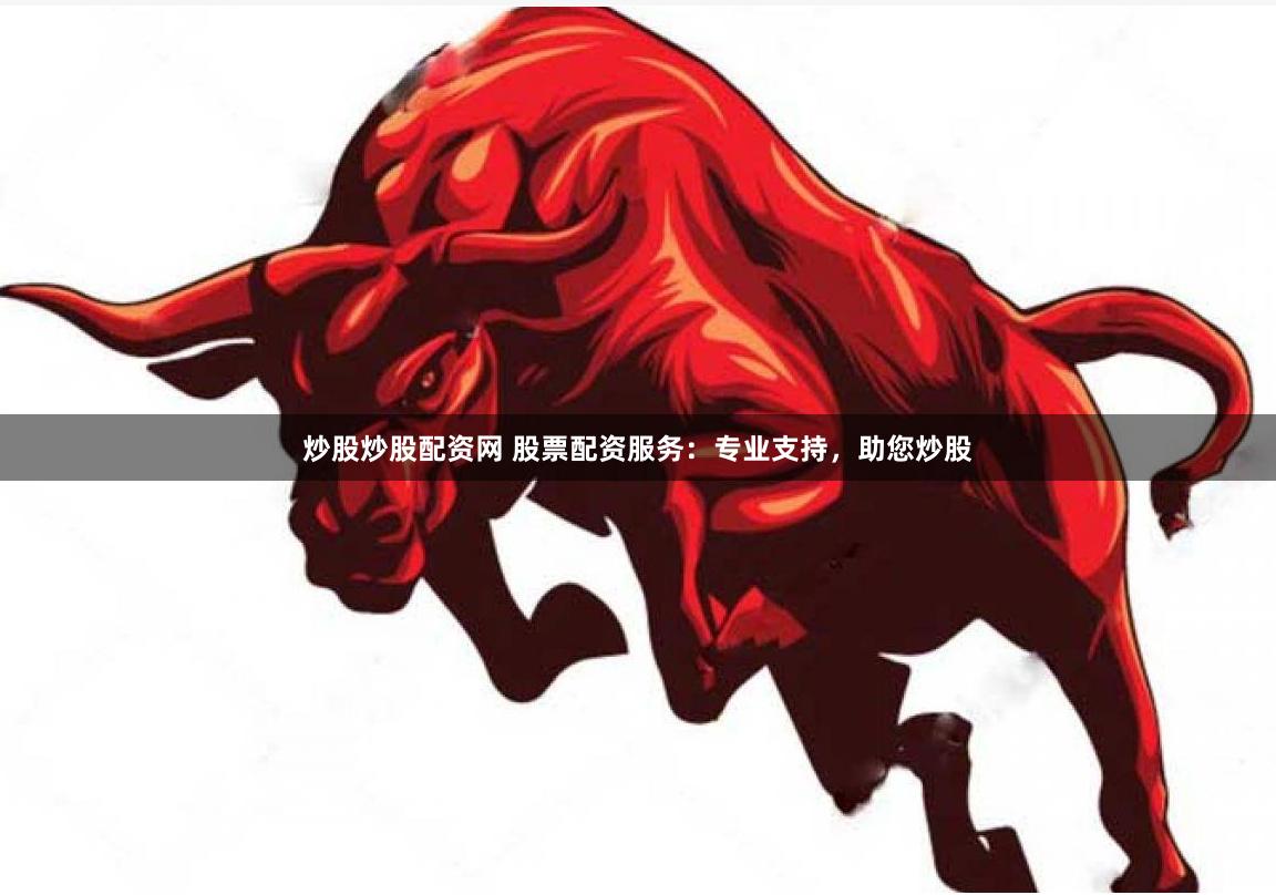 炒股炒股配资网 股票配资服务：专业支持，助您炒股