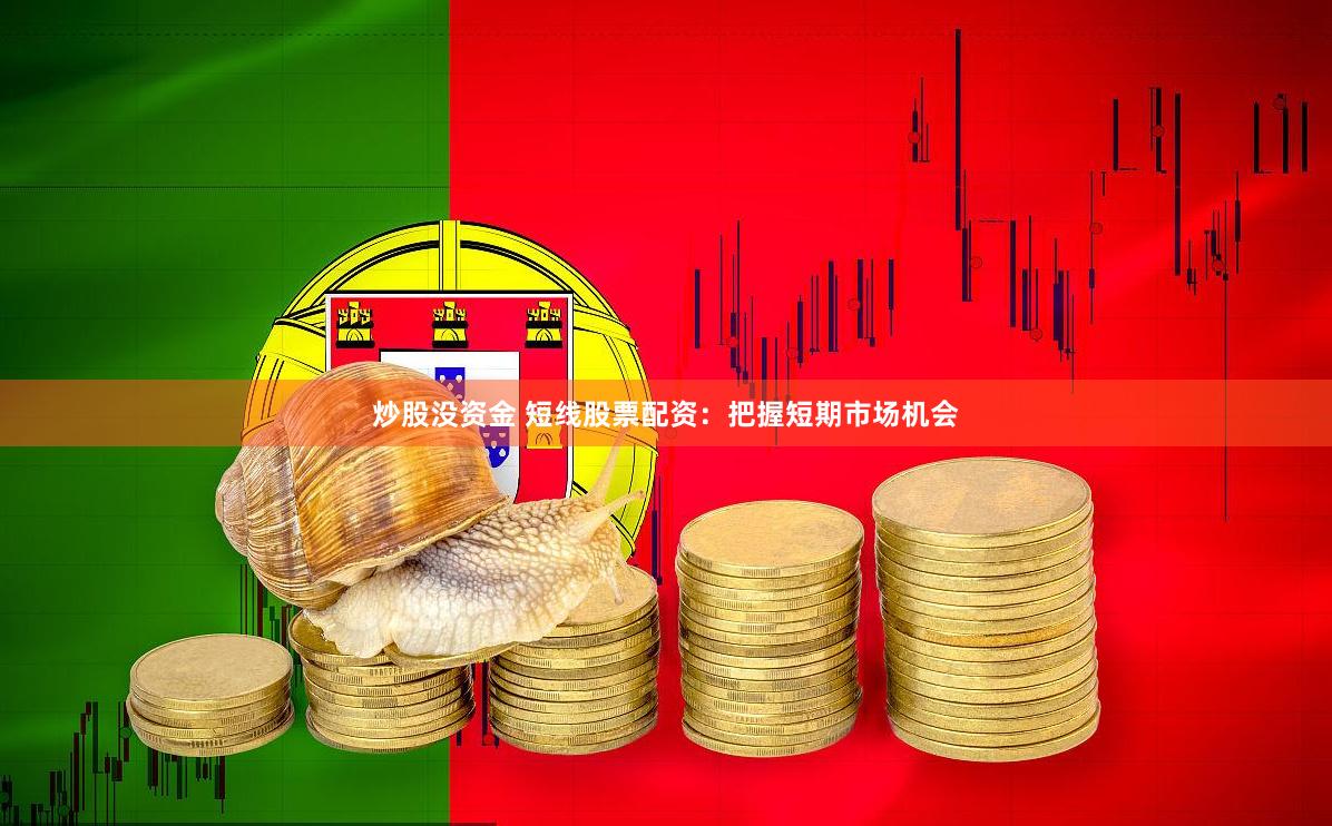 炒股没资金 短线股票配资：把握短期市场机会