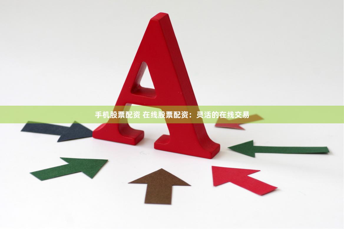 手机股票配资 在线股票配资：灵活的在线交易