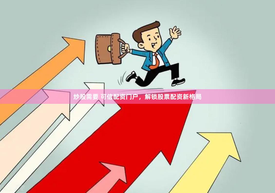 炒股需要 可信配资门户，解锁股票配资新格局