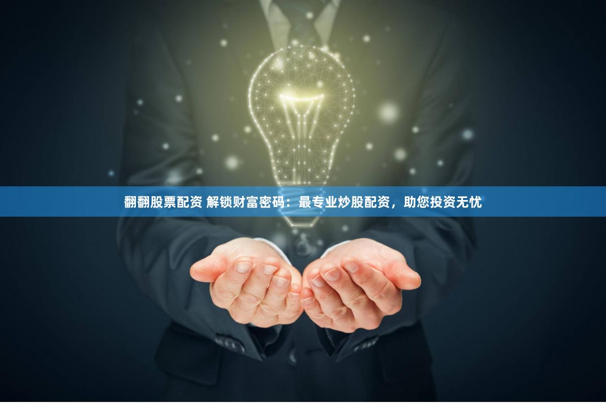 翻翻股票配资 解锁财富密码：最专业炒股配资，助您投资无忧