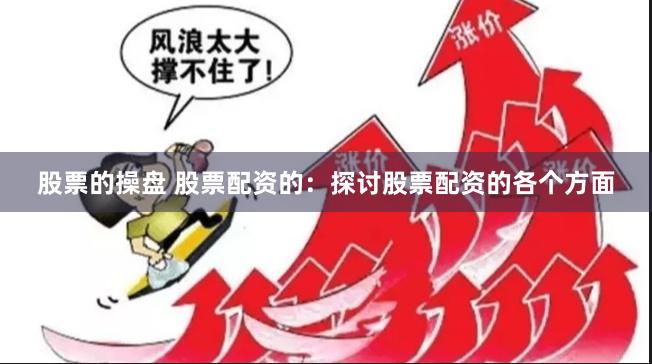 股票的操盘 股票配资的：探讨股票配资的各个方面