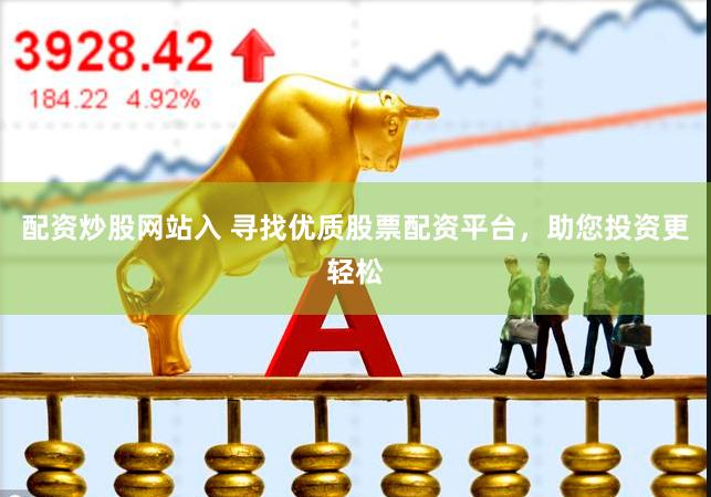 配资炒股网站入 寻找优质股票配资平台，助您投资更轻松